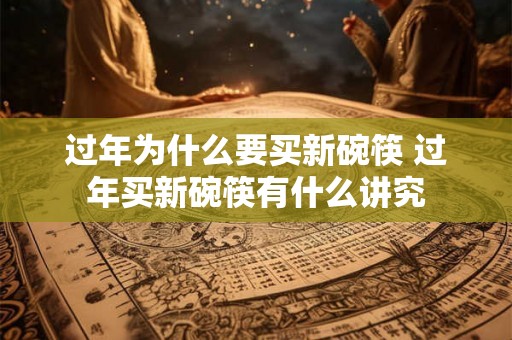 过年为什么要买新碗筷 过年买新碗筷有什么讲究