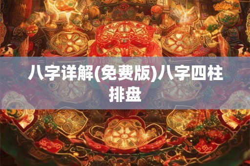 八字详解(免费版)八字四柱排盘 八字详解(免费版)八字四柱排盘