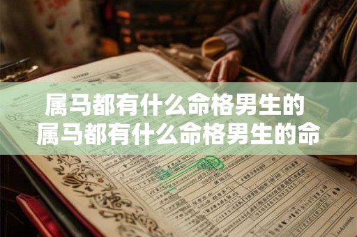 属马都有什么命格男生的 属马都有什么命格男生的命运 属马都有什么命格男生的 属马都有什么命格男生的命运