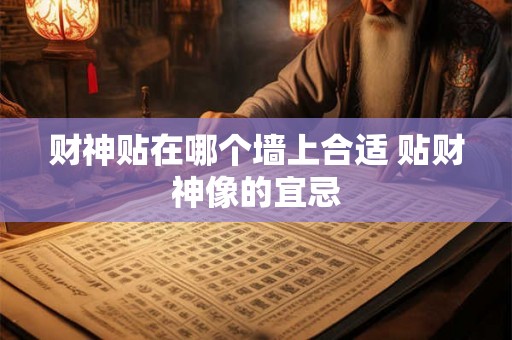 财神贴在哪个墙上合适 贴财神像的宜忌 财神贴在哪个墙上合适 贴财神像的宜忌