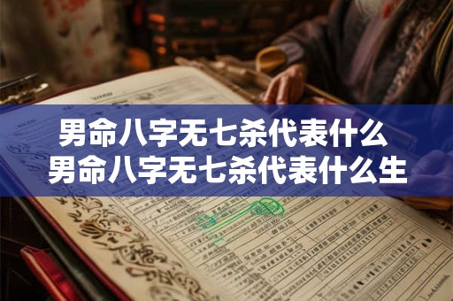 男命八字无七杀代表什么 男命八字无七杀代表什么生肖