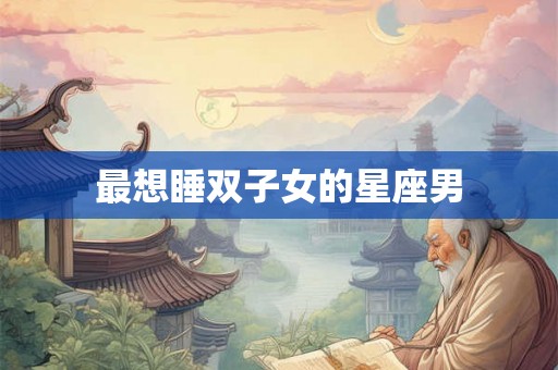最想睡双子女的星座男