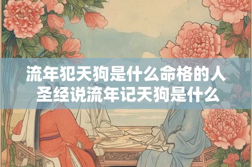 流年犯天狗是什么命格的人 圣经说流年记天狗是什么意思 流年犯天狗是什么命格的人 圣经说流年记天狗是什么意思