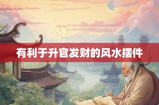 有利于升官发财的风水摆件 有利于升官发财的风水摆件