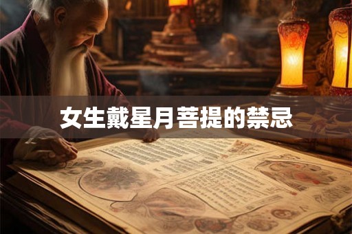 女生戴星月菩提的禁忌 女生戴星月菩提的禁忌