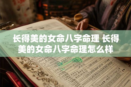 长得美的女命八字命理 长得美的女命八字命理怎么样 长得美的女命八字命理 长得美的女命八字命理怎么样