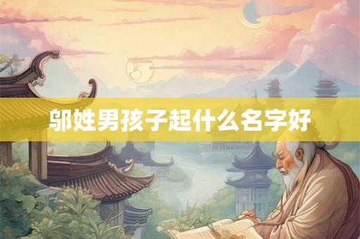邬姓男孩子起什么名字好 邬姓男孩子起什么名字好