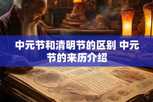 中元节和清明节的区别 中元节的来历介绍 中元节和清明节的区别 中元节的来历介绍