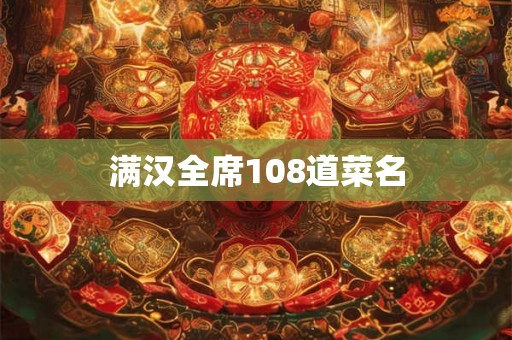 满汉全席108道菜名 满汉全席108道菜名