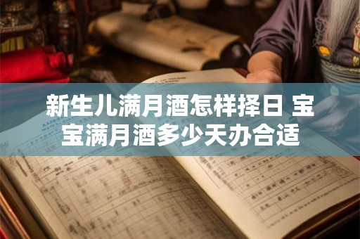 新生儿满月酒怎样择日 宝宝满月酒多少天办合适 新生儿满月酒怎样择日 宝宝满月酒多少天办合适