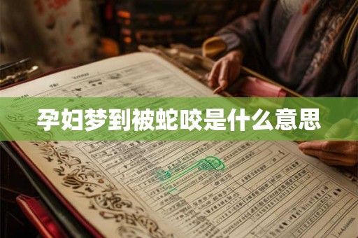 孕妇梦到被蛇咬是什么意思