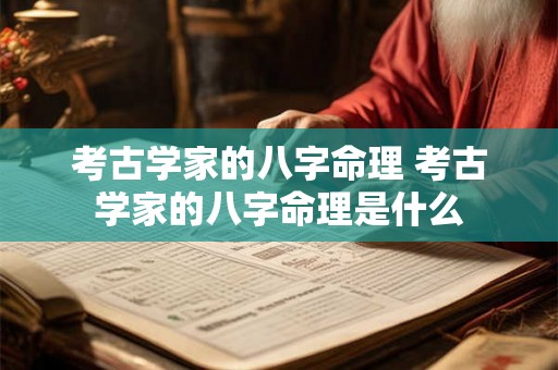 考古学家的八字命理 考古学家的八字命理是什么 考古学家的八字命理 考古学家的八字命理是什么