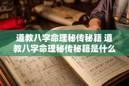 道教八字命理秘传秘籍 道教八字命理秘传秘籍是什么 道教八字命理秘传秘籍 道教八字命理秘传秘籍是什么