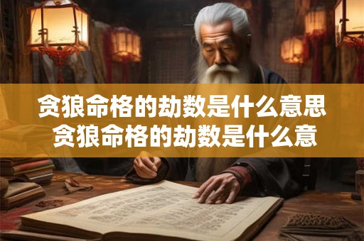 贪狼命格的劫数是什么意思 贪狼命格的劫数是什么意思啊 贪狼命格的劫数是什么意思 贪狼命格的劫数是什么意思啊