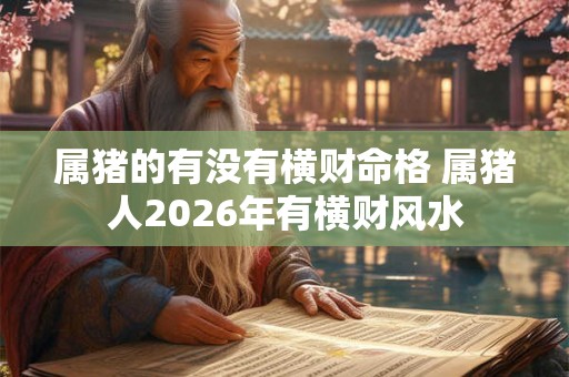 属猪的有没有横财命格 属猪人2026年有横财风水 属猪的有没有横财命格 属猪人2026年有横财风水