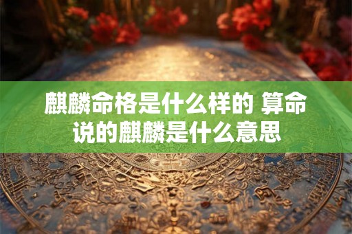 麒麟命格是什么样的 算命说的麒麟是什么意思