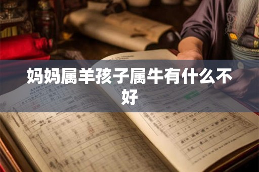 妈妈属羊孩子属牛有什么不好 妈妈属羊孩子属牛有什么不好
