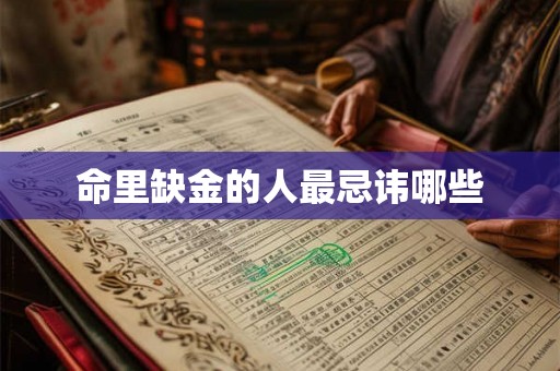 命里缺金的人最忌讳哪些 命里缺金的人最忌讳哪些