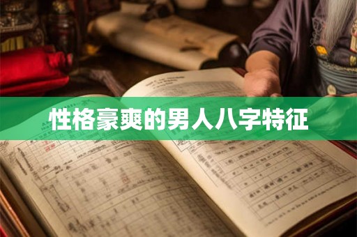 性格豪爽的男人八字特征 性格豪爽的男人八字特征