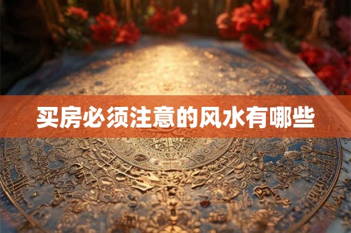 买房必须注意的风水有哪些 买房必须注意的风水有哪些