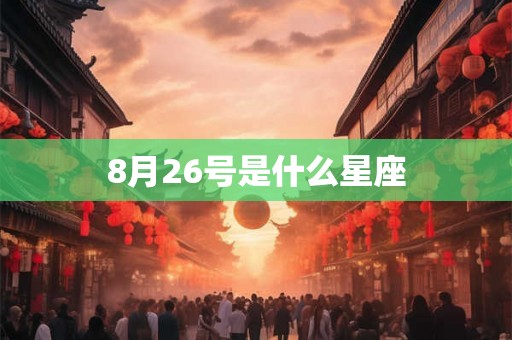 8月26号是什么星座 8月26号是什么星座