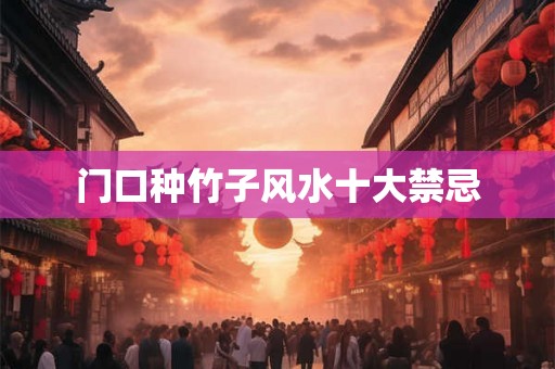 门口种竹子风水十大禁忌 门口种竹子风水十大禁忌