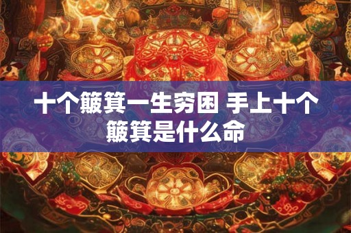 十个簸箕一生穷困 手上十个簸箕是什么命 十个簸箕一生穷困 手上十个簸箕是什么命
