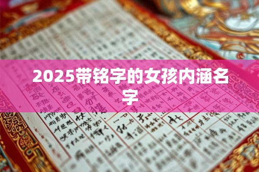 2025带铭字的女孩内涵名字 2025带铭字的女孩内涵名字