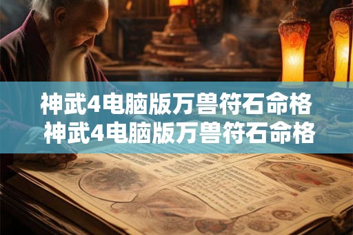 神武4电脑版万兽符石命格 神武4电脑版万兽符石命格怎么选 神武4电脑版万兽符石命格 神武4电脑版万兽符石命格怎么选