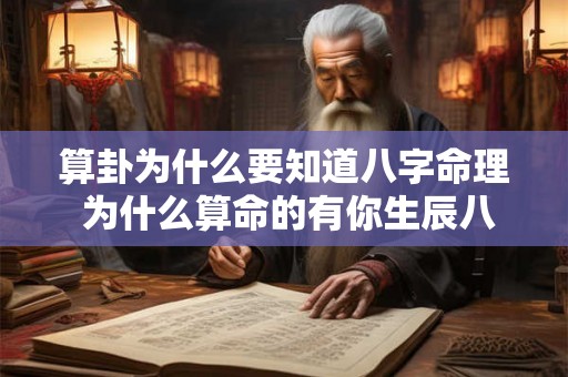 算卦为什么要知道八字命理 为什么算命的有你生辰八字就什么都知道了 算卦为什么要知道八字命理 为什么算命的有你生辰八字就什么都知道了