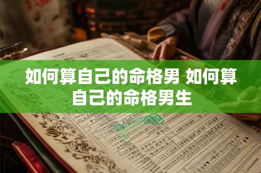 如何算自己的命格男 如何算自己的命格男生