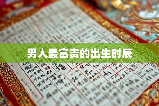 男人最富贵的出生时辰