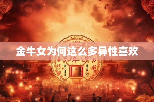 金牛女为何这么多异性喜欢 金牛女为何这么多异性喜欢