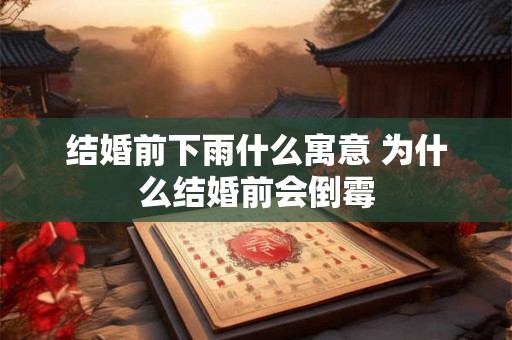 结婚前下雨什么寓意 为什么结婚前会倒霉 结婚前下雨什么寓意 为什么结婚前会倒霉