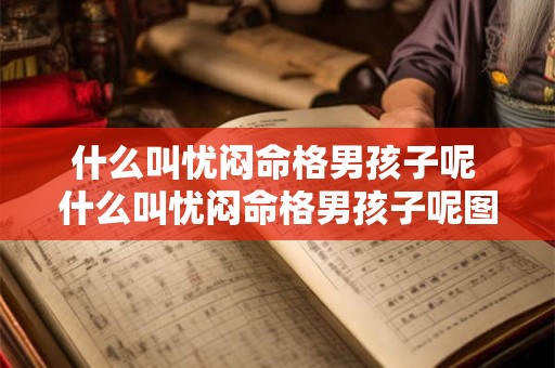 什么叫忧闷命格男孩子呢 什么叫忧闷命格男孩子呢图片 什么叫忧闷命格男孩子呢 什么叫忧闷命格男孩子呢图片