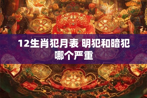 12生肖犯月表 明犯和暗犯哪个严重