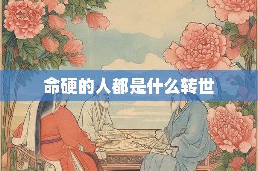 命硬的人都是什么转世 命硬的人都是什么转世
