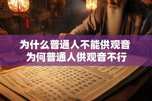 为什么普通人不能供观音 为何普通人供观音不行 为什么普通人不能供观音 为何普通人供观音不行