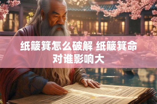 纸簸箕怎么破解 纸簸箕命对谁影响大 纸簸箕怎么破解 纸簸箕命对谁影响大