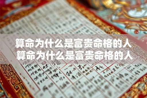 算命为什么是富贵命格的人 算命为什么是富贵命格的人呢 算命为什么是富贵命格的人 算命为什么是富贵命格的人呢
