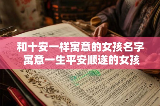 和十安一样寓意的女孩名字 寓意一生平安顺遂的女孩名字 和十安一样寓意的女孩名字 寓意一生平安顺遂的女孩名字