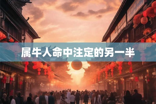 属牛人命中注定的另一半 属牛人命中注定的另一半