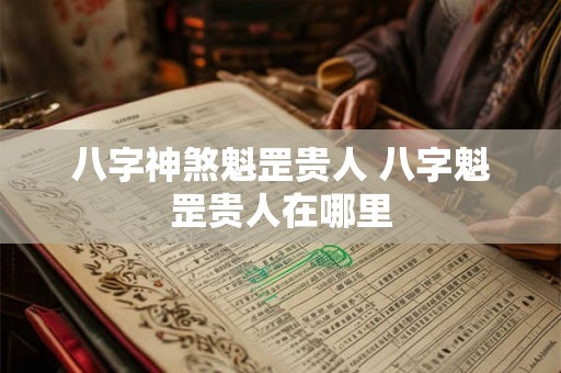 八字神煞魁罡贵人 八字魁罡贵人在哪里 八字神煞魁罡贵人 八字魁罡贵人在哪里