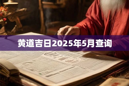 黄道吉日2025年5月查询 黄道吉日2025年5月查询