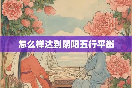 怎么样达到阴阳五行平衡 怎么样达到阴阳五行平衡