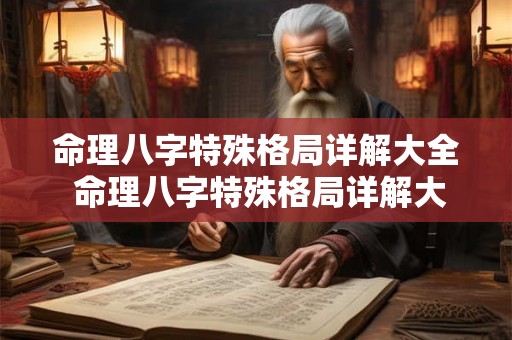 命理八字特殊格局详解大全 命理八字特殊格局详解大全图片 命理八字特殊格局详解大全 命理八字特殊格局详解大全图片