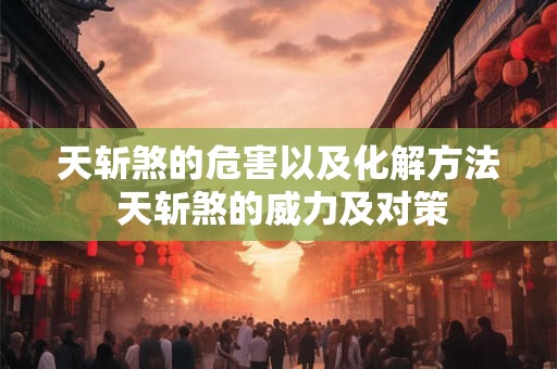 天斩煞的危害以及化解方法 天斩煞的威力及对策 天斩煞的危害以及化解方法 天斩煞的威力及对策