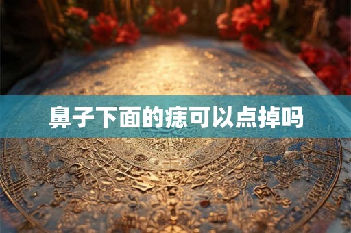 鼻子下面的痣可以点掉吗