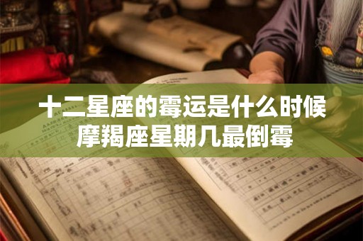 十二星座的霉运是什么时候 摩羯座星期几最倒霉 十二星座的霉运是什么时候 摩羯座星期几最倒霉