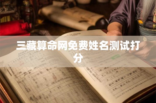 三藏算命网免费姓名测试打分 三藏算命网免费姓名测试打分